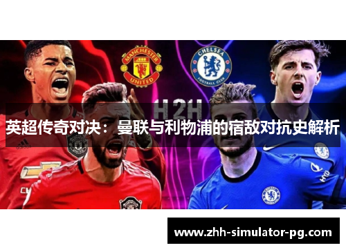 英超传奇对决:曼联与利物浦的宿敌对抗史解析 英超传奇对决:曼联与利物浦的宿敌对抗史解析
