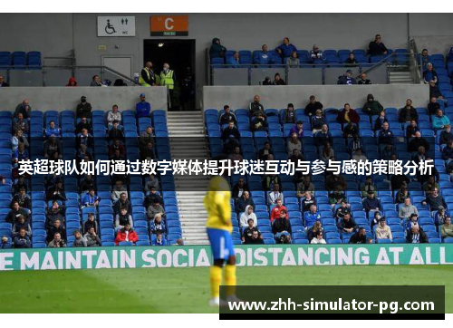 英超球队如何通过数字媒体提升球迷互动与参与感的策略分析 英超球队如何通过数字媒体提升球迷互动与参与感的策略分析