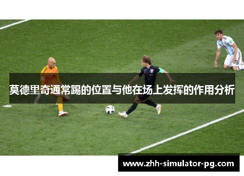 莫德里奇通常踢的位置与他在场上发挥的作用分析 莫德里奇通常踢的位置与他在场上发挥的作用分析