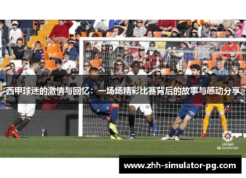 西甲球迷的激情与回忆：一场场精彩比赛背后的故事与感动分享