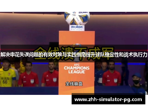解决申花失误问题的有效对策与实践指南提升球队稳定性和战术执行力