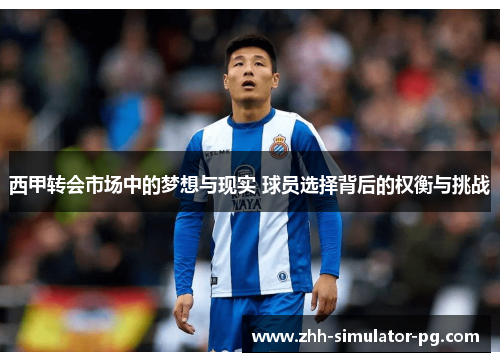 西甲转会市场中的梦想与现实 球员选择背后的权衡与挑战 西甲转会市场中的梦想与现实 球员选择背后的权衡与挑战