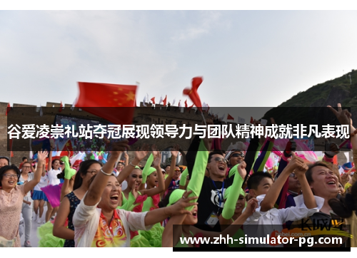 谷爱凌崇礼站夺冠展现领导力与团队精神成就非凡表现