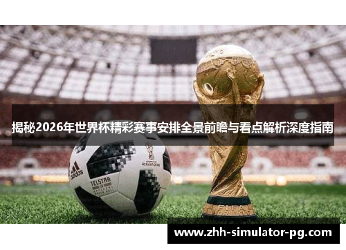 揭秘2026年世界杯精彩赛事安排全景前瞻与看点解析深度指南