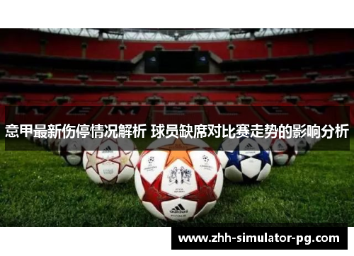 意甲最新伤停情况解析 球员缺席对比赛走势的影响分析