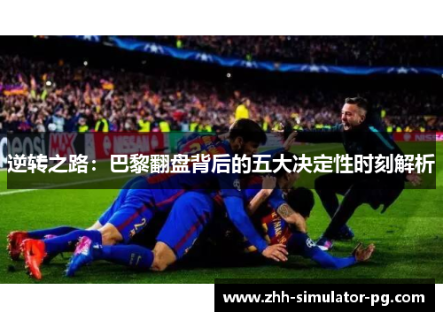 逆转之路：巴黎翻盘背后的五大决定性时刻解析