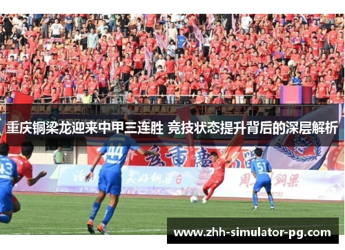 重庆铜梁龙迎来中甲三连胜 竞技状态提升背后的深层解析