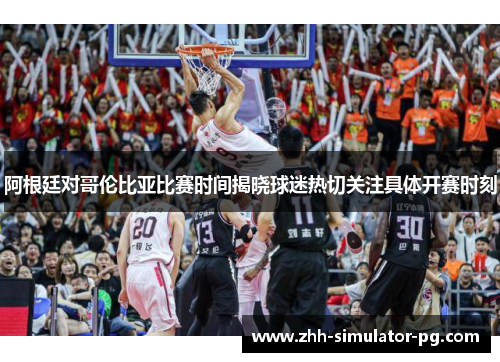 阿根廷对哥伦比亚比赛时间揭晓球迷热切关注具体开赛时刻 阿根廷对哥伦比亚比赛时间揭晓球迷热切关注具体开赛时刻