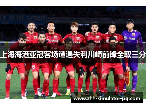 上海海港亚冠客场遭遇失利川崎前锋全取三分