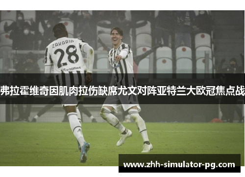 弗拉霍维奇因肌肉拉伤缺席尤文对阵亚特兰大欧冠焦点战 弗拉霍维奇因肌肉拉伤缺席尤文对阵亚特兰大欧冠焦点战